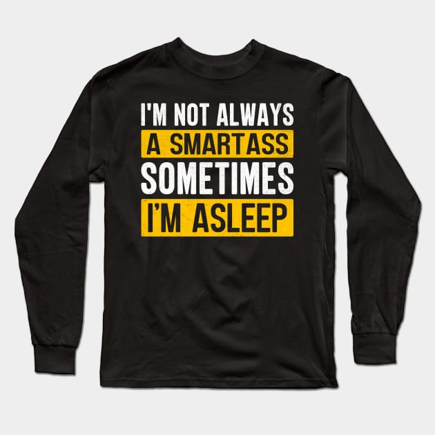 I'm Not Always A Smartass Sometimes I'm Asleep Long Sleeve T-Shirt by TheDesignDepot